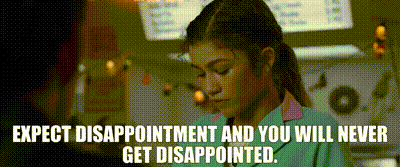 Expect disappointment and you will never get disappointed. / Hayal kırıklığını beklersen asla hayal kırıklığına uğramazsın.